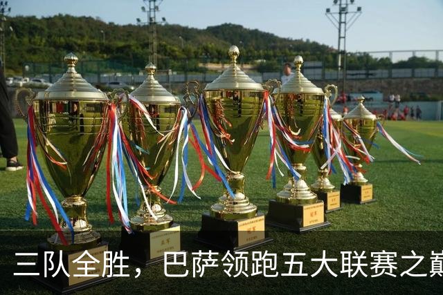 三队全胜，巴萨领跑五大联赛之巅
