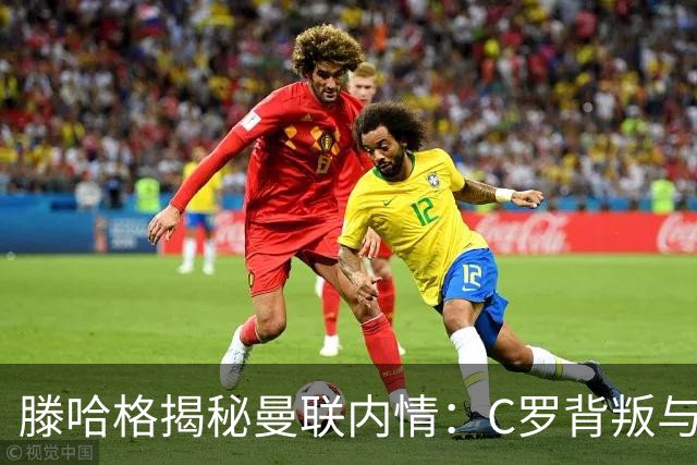 滕哈格揭秘曼联内情：C罗背叛与管理层助长的糟糕氛围