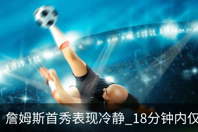 詹姆斯首秀表现冷静 18分钟内仅1次出手获10分